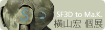 SF3D to Ma.K. 横山宏 個展